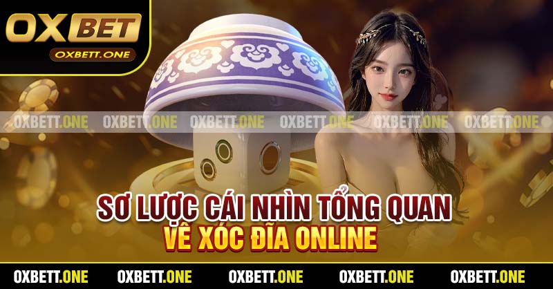 Xóc Đĩa Online Oxbet - Bứt Phá Giới Hạn, Thắng Đậm Từng Ván Sơ lược cái nhìn tổng quan về xóc đĩa online